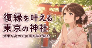 復縁を叶える東京の神社｜効果を高める参拝方法も紹介